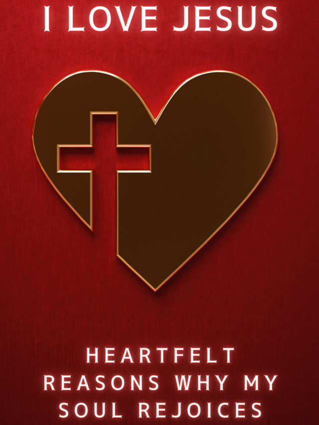I Love Jesus: 15 Heartfelt Reasons Why My Soul Rejoices